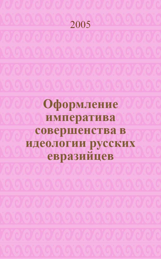 Оформление императива совершенства в идеологии русских евразийцев : монография
