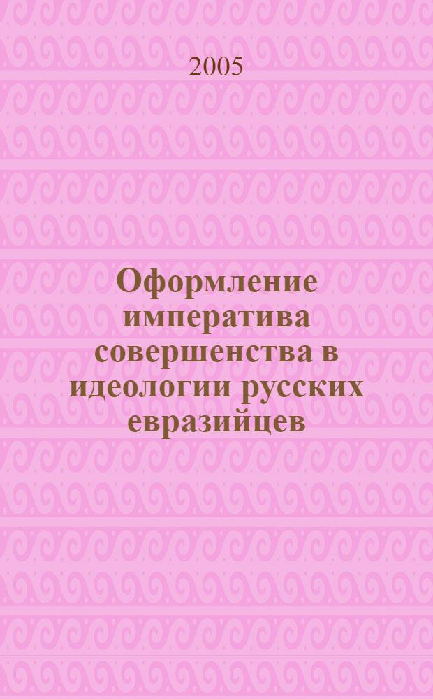 Оформление императива совершенства в идеологии русских евразийцев : монография