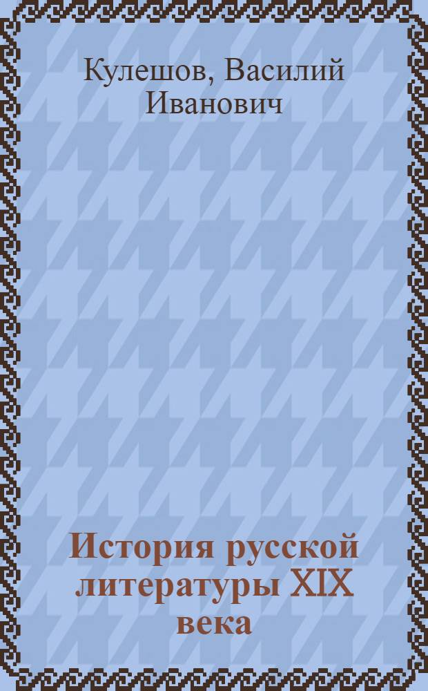 История русской литературы XIX века : учебное пособие для студентов высших учебных заведений, обучающихся по направлению 520300 и специальности 021700 - "Филология"