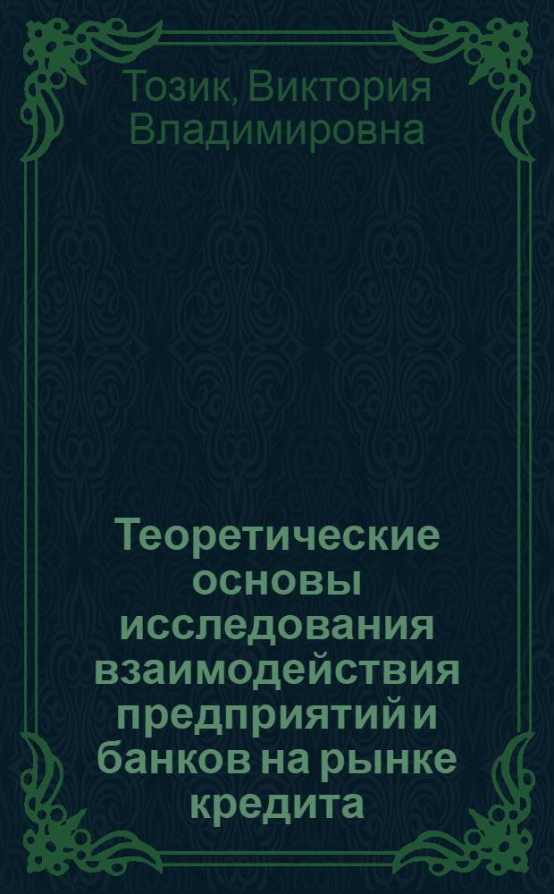 Теоретические основы исследования взаимодействия предприятий и банков на рынке кредита : автореф. дис. на соиск. учен. степ. к.э.н. : спец. 08.00.01 : спец. 08.00.10