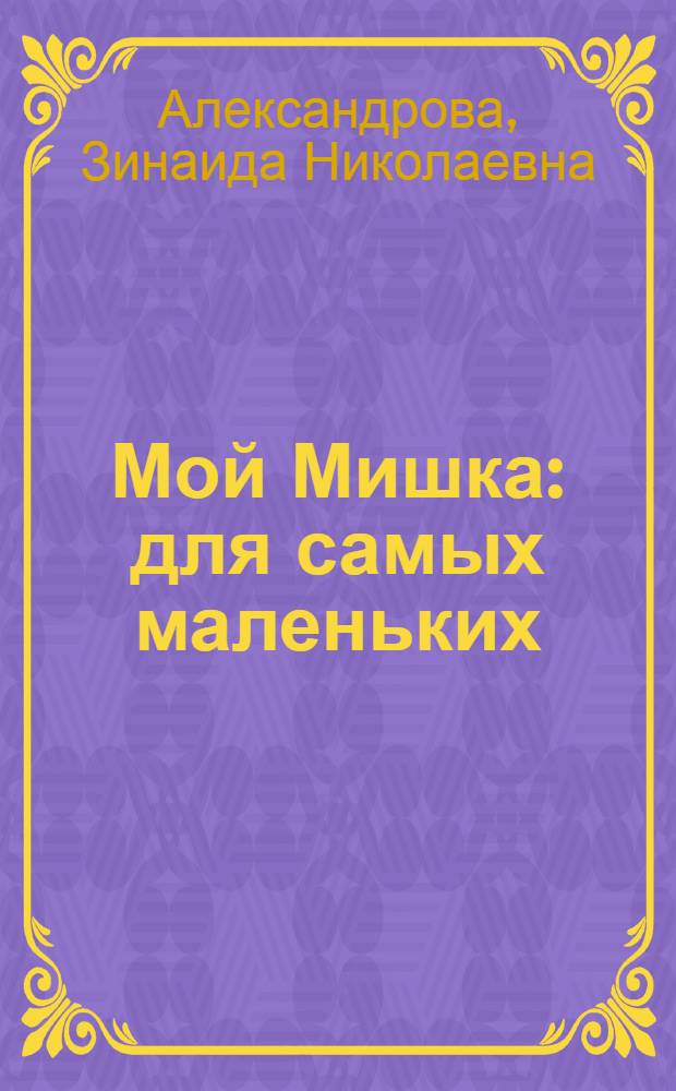 Мой Мишка : для самых маленьких