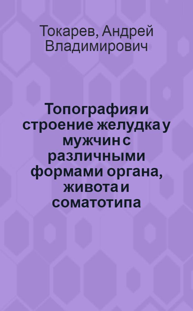 Топография и строение желудка у мужчин с различными формами органа, живота и соматотипа : автореф. дис. на соиск. учен. степ.к.м.н. : спец. 14.00.02