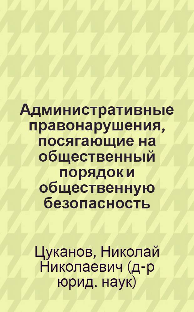 Административные правонарушения, посягающие на общественный порядок и общественную безопасность: комментарий к главе 20 Кодекса Российской Федерации об административных правонарушениях : учебное пособие