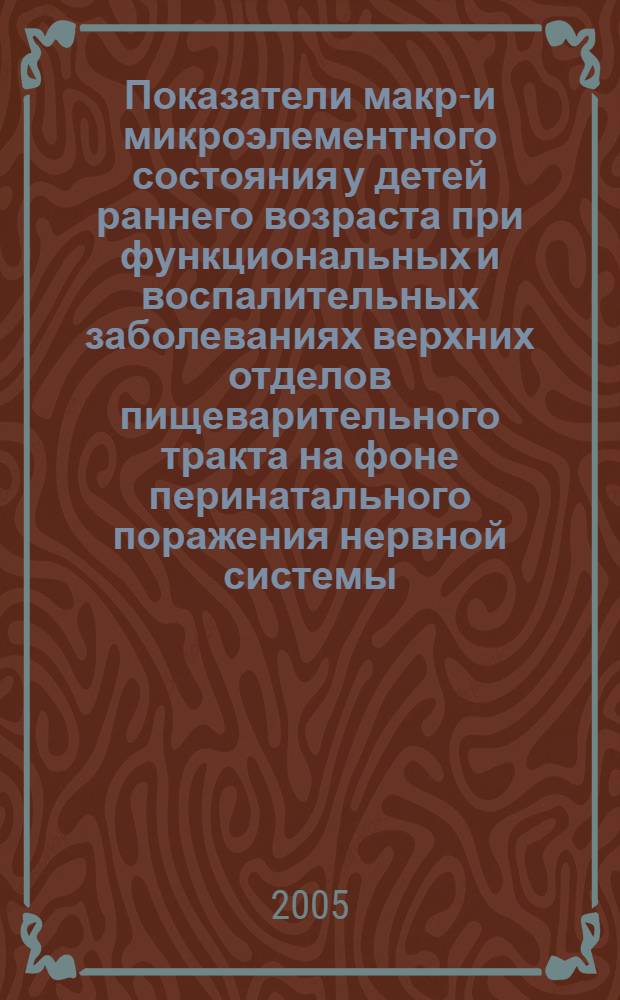 Показатели макро- и микроэлементного состояния у детей раннего возраста при функциональных и воспалительных заболеваниях верхних отделов пищеварительного тракта на фоне перинатального поражения нервной системы : автореф. дис. на соиск. учен. степ. к.м.н. : спец. 14.00.09
