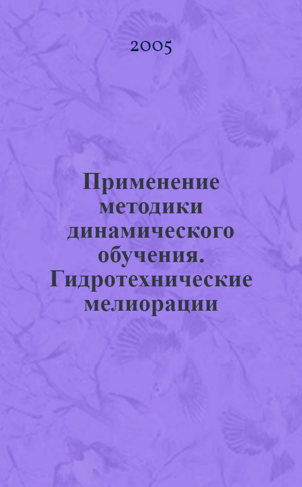 Применение методики динамического обучения. Гидротехнические мелиорации : учеб. пособие для студентов вузов, обучающихся по специальности "Лесное хоз-ва" направления "Лесное хоз-во и ландшафт. стр-во"