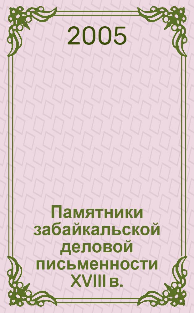 Памятники забайкальской деловой письменности XVIII в. : лингвистическая публикация текстов