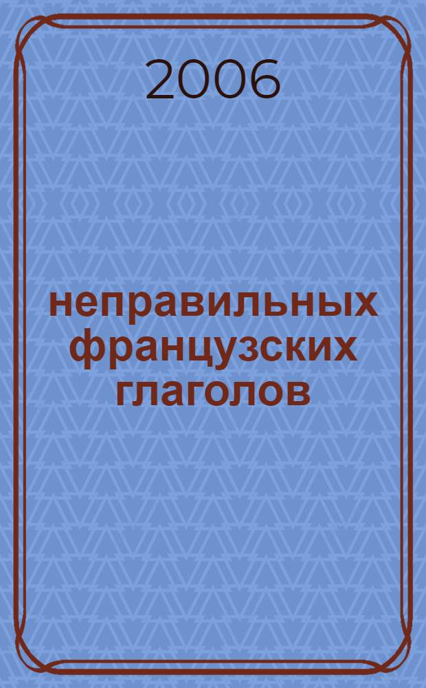 150 неправильных французских глаголов : для школьников и абитуриентов