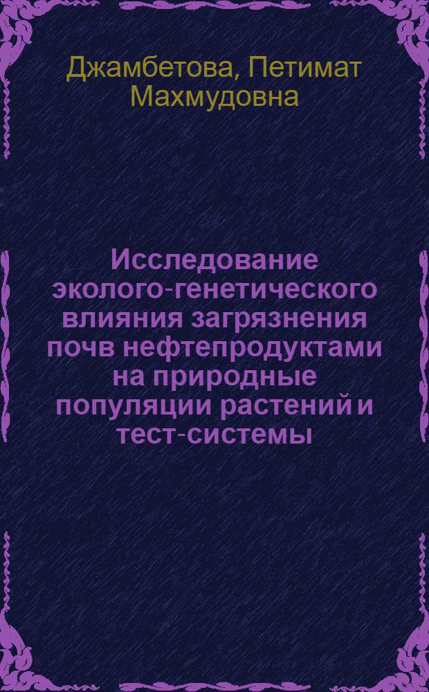 Исследование эколого-генетического влияния загрязнения почв нефтепродуктами на природные популяции растений и тест-системы : автореф. дис. на соиск. учен. степ. к.б.н. : спец. 03.00.16 : 03.00.15