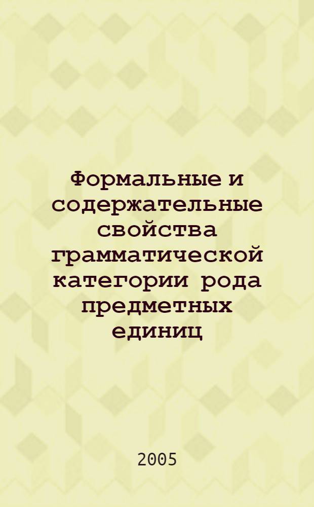 Формальные и содержательные свойства грамматической категории рода предметных единиц : монография