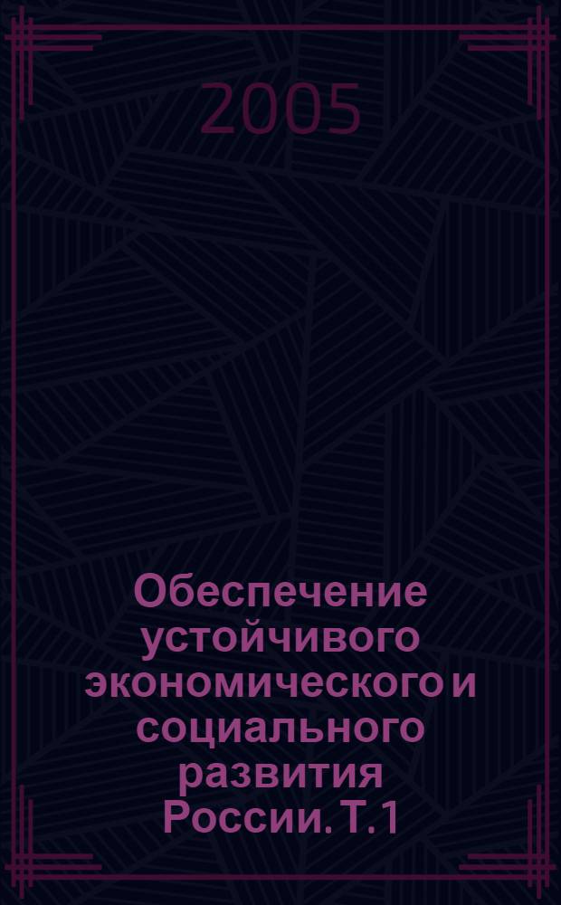 Обеспечение устойчивого экономического и социального развития России. Т. 1 : (А-Е)