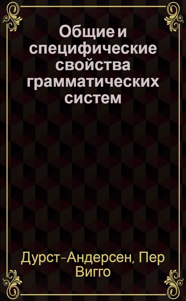 Общие и специфические свойства грамматических систем : к построению новой теории языка : лекция