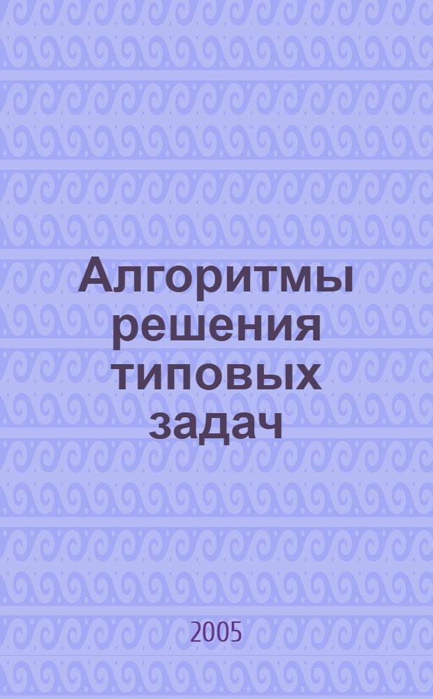 Алгоритмы решения типовых задач : учебно-методическое пособие : для студентов вузов, обучающихся по специальностям направления "Информатика"