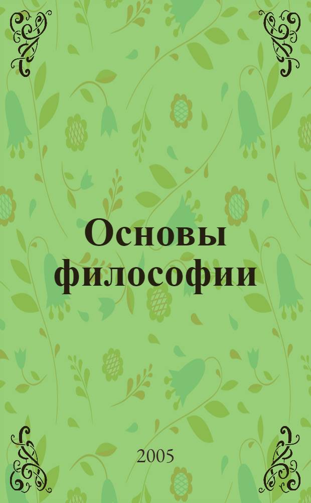 Основы философии : курс лекций : доп. учеб. пособие по учеб. дисциплинам "Философия", "Философия соц. работы" для студентов вузов, обучающихся по направлению и специальности "Соц. работа"