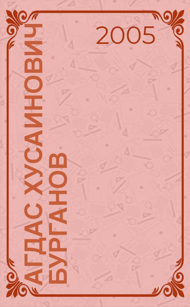 Агдас Хусаинович Бурганов : биобиблиографический указатель