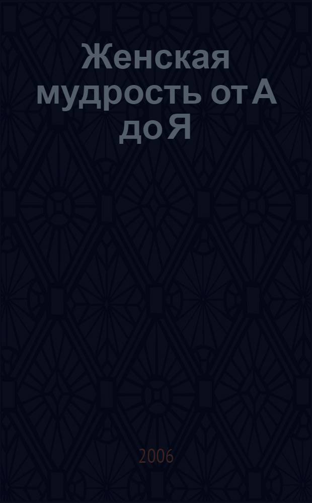 Женская мудрость от А до Я : энциклопедия счастливой женщины