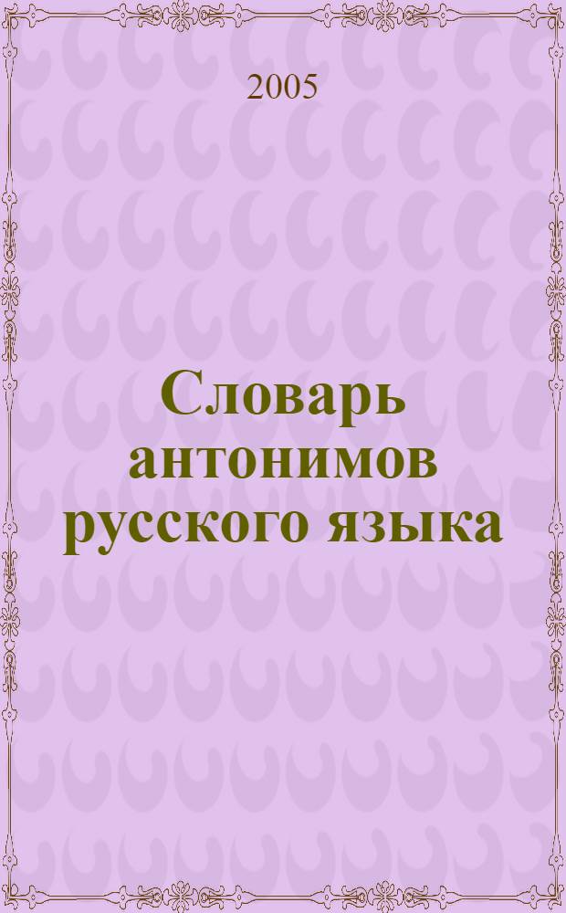 Словарь антонимов русского языка : свыше 2000 антоним. пар