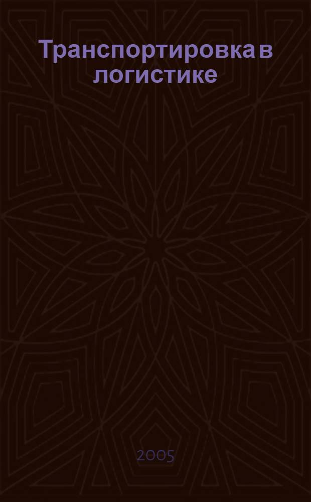 Транспортировка в логистике : учеб. пособие для студентов, обучающихся по специальности 062200 - Логистика