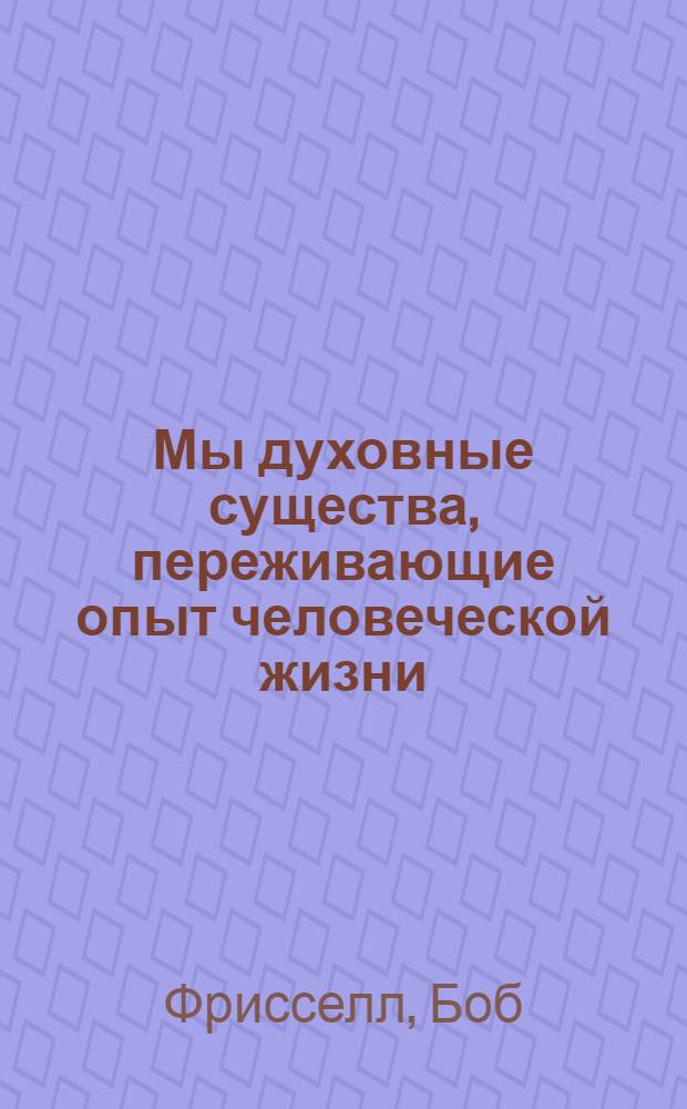 Мы духовные существа, переживающие опыт человеческой жизни