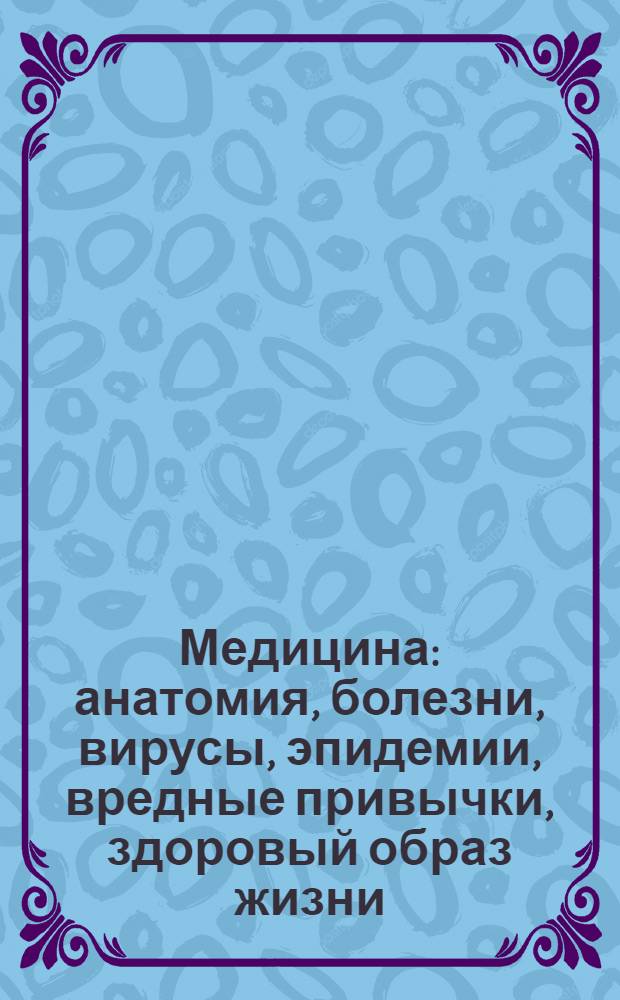 Медицина : анатомия, болезни, вирусы, эпидемии, вредные привычки, здоровый образ жизни - питание, гигиена, профилактика, история медицины, знаменитые врачи, лечение, лекарственные средства, обследования, анализы, диагностика, неотложная медицинская помощь, хирургия, протезирование, трансплантация : свыше 550 работ, поиск и навигация, управление печатью