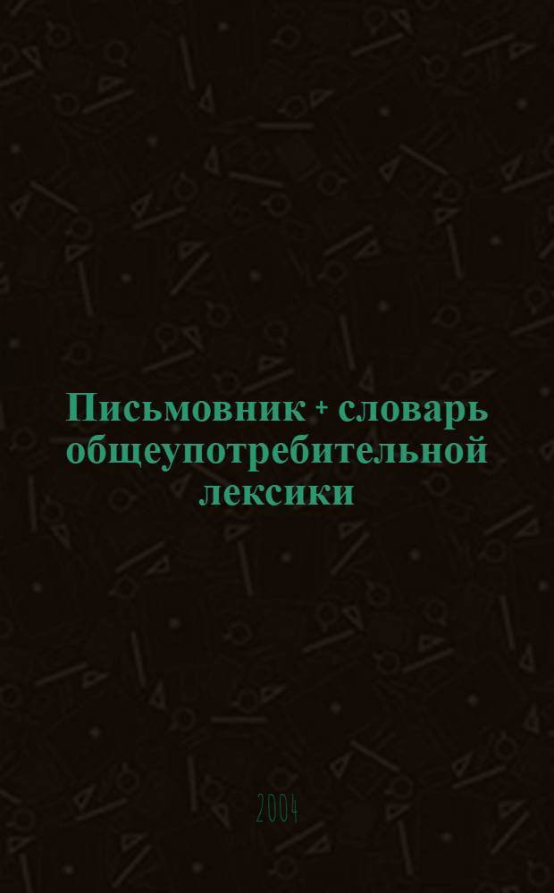 Письмовник + словарь общеупотребительной лексики : англо-русский, русско-английский : современная программная оболочка, оболочка для 32-х разрядных систем : программа "Словарь пользователя" предназначена для создания словарей : в словаре более 52000 словарных статей