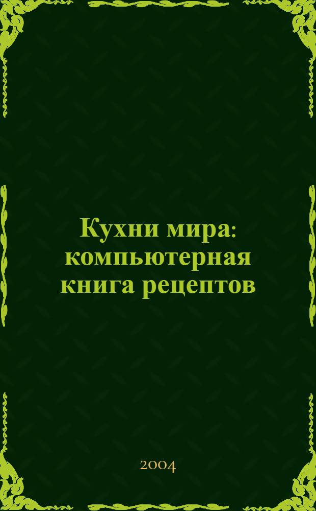 Кухни мира : компьютерная книга рецептов : 1500 рецептов