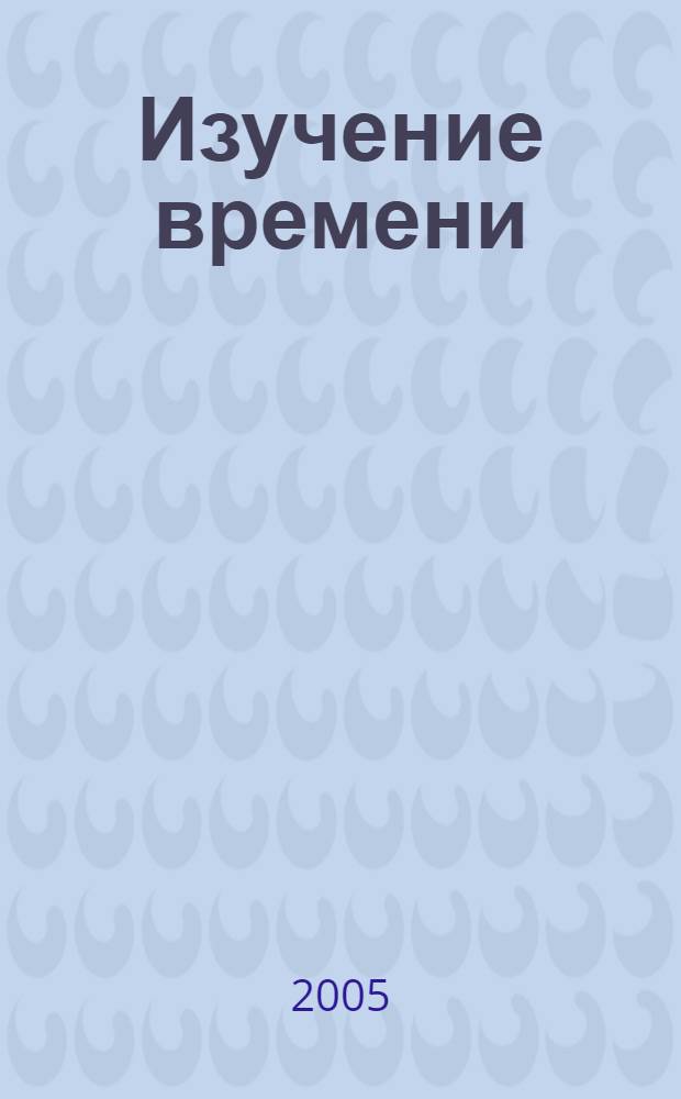 Изучение времени: концепции, модели, подходы, гипотезы и идеи : сборник научных трудов