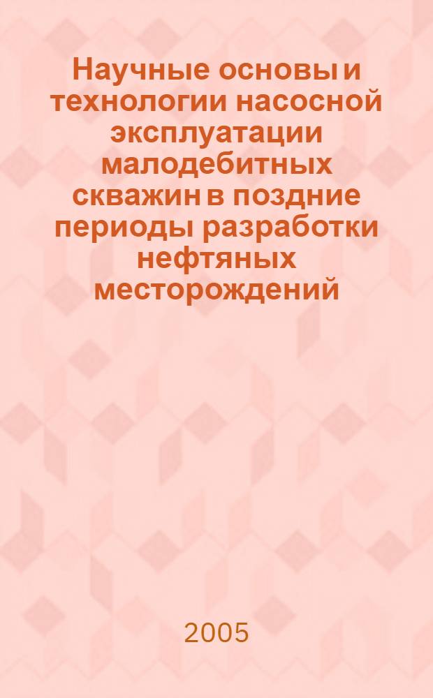 Научные основы и технологии насосной эксплуатации малодебитных скважин в поздние периоды разработки нефтяных месторождений : автореф. дис. на соиск. учен. степ. д.т.н. : спец. 25.00.17