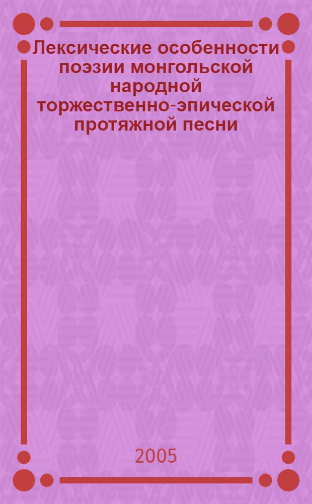 Лексические особенности поэзии монгольской народной торжественно-эпической протяжной песни : автореф. дис. на соиск. учен. степ. к.филол.н. : спец. 10.02.22