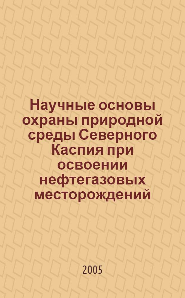 Научные основы охраны природной среды Северного Каспия при освоении нефтегазовых месторождений : сборник статей