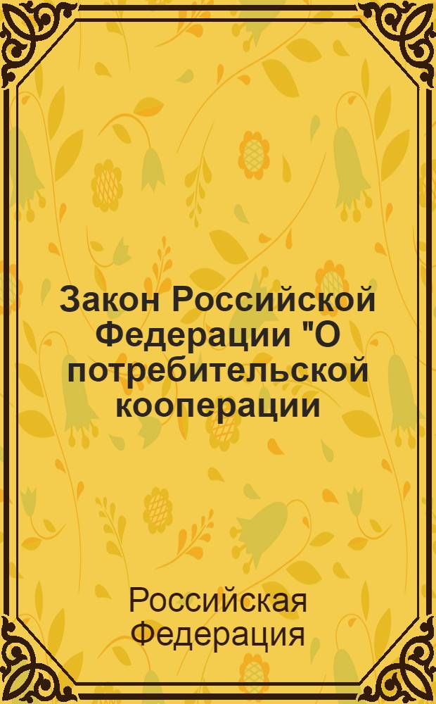 Закон Российской Федерации "О потребительской кооперации (потребительских обществах, их союзах) в Российской Федерации" : от 19 июня 1992 года N 3085-1 : (в редакции Федеральных законов от 11.07.1997 N 97-ФЗ, от 28.04.2000 N 54-ФЗ, от 21.03.2002 N 31-ФЗ)