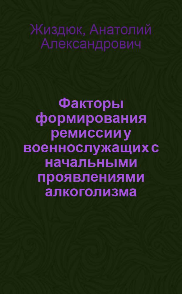 Факторы формирования ремиссии у военнослужащих с начальными проявлениями алкоголизма : (Клинико-психопатолог. и катамнест. исследование) : автореф. дис. на соиск. учен. степ. к.м.н. : спец. 14.00.18