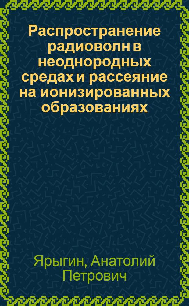 Распространение радиоволн в неоднородных средах и рассеяние на ионизированных образованиях