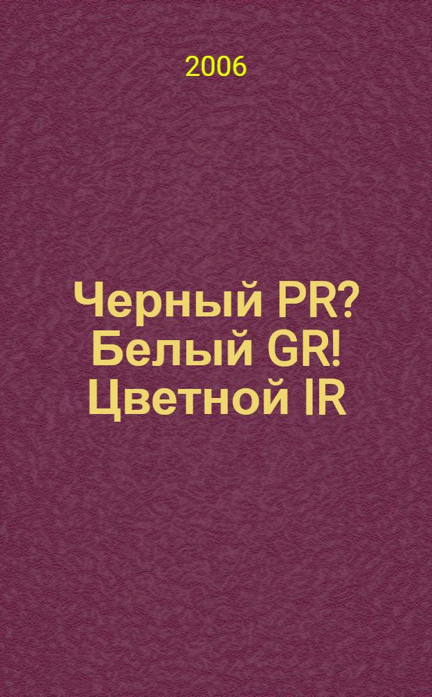 Черный PR? Белый GR! Цветной IR:) : менеджмент информационной культуры