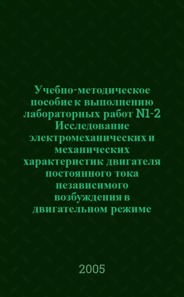 Учебно-методическое пособие к выполнению лабораторных работ N1-2 Исследование электромеханических и механических характеристик двигателя постоянного тока независимого возбуждения в двигательном режиме. Исследование тормозных режимов двигателя постоянного тока независимого возбуждения