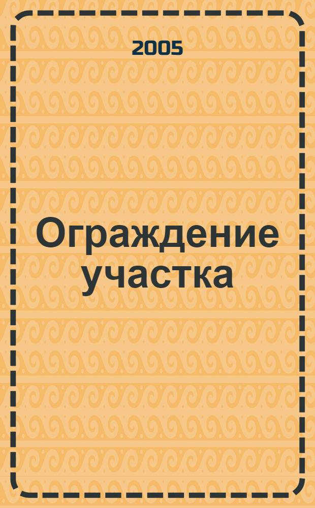 Ограждение участка : ограды, заборы, калитки, ворота : справочник