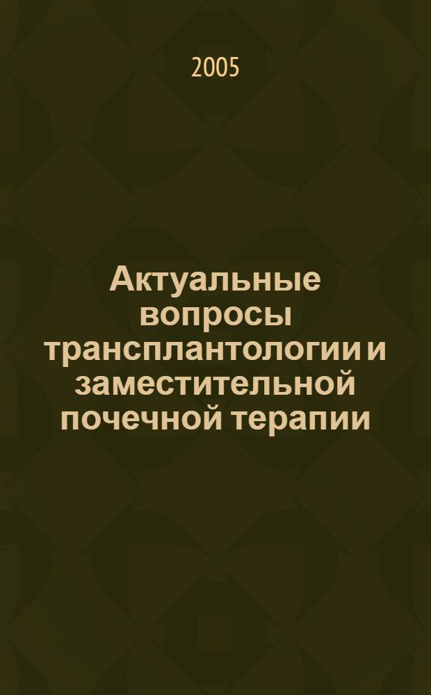Актуальные вопросы трансплантологии и заместительной почечной терапии : сборник статей