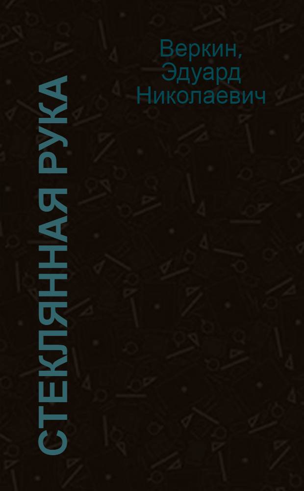 Стеклянная рука : повесть : для среднего школьного возраста
