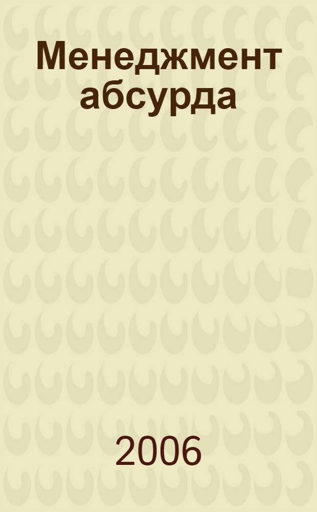 Менеджмент абсурда : аспекты лидерства, которые часто остаются незамеченными