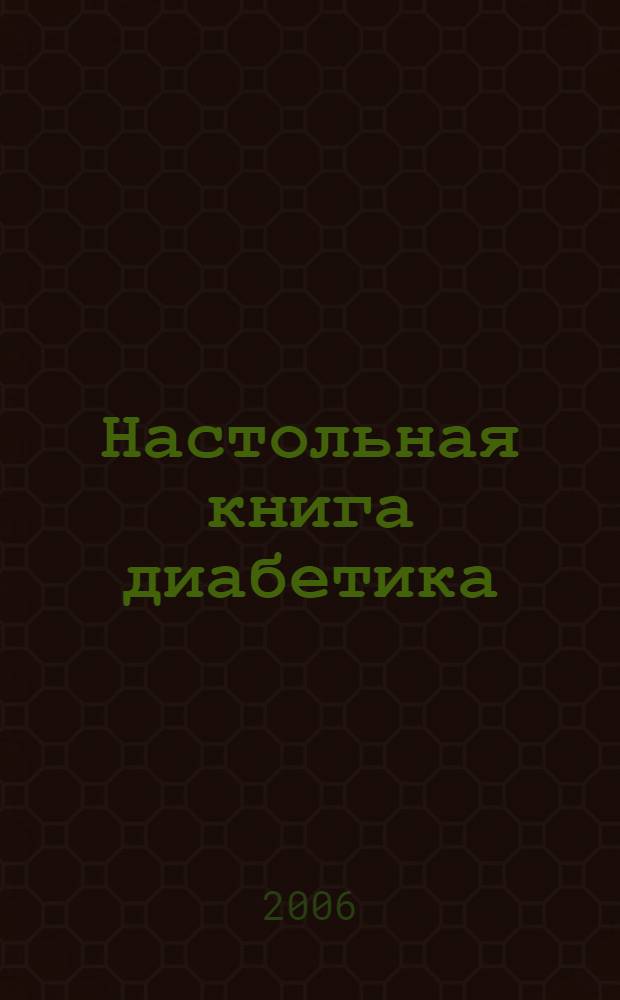 Настольная книга диабетика : причины развития диабета, клинические формы диабета, инсулинотерапия, сахаропонижающие препараты, диетотерапия, траволечение, правильное питание и физические нагрузки