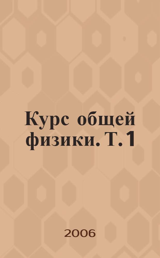 Курс общей физики. Т. 1 : Физические основы ; Молекулярная физика ; Колебания и волны