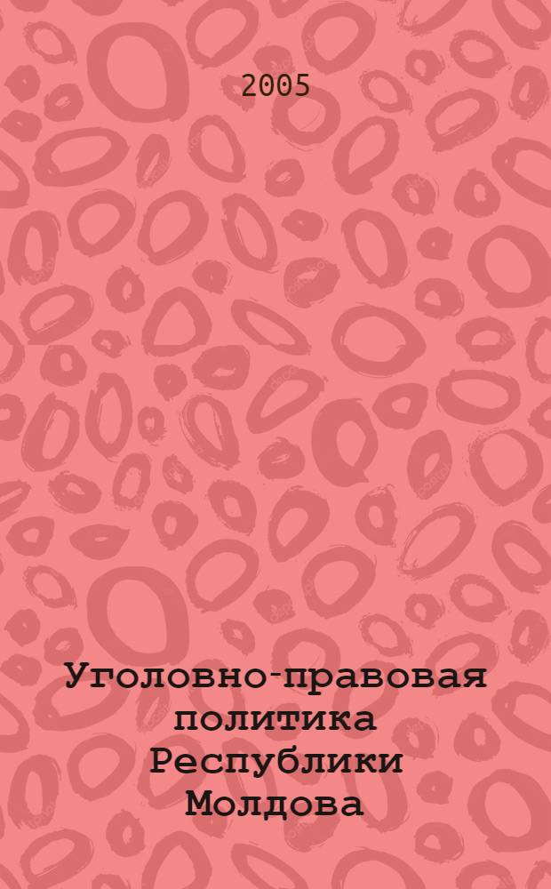 Уголовно-правовая политика Республики Молдова: становление и развитие : автореф. дис. на соиск. учен. степ. канд. юрид. наук : спец. 12.00.08