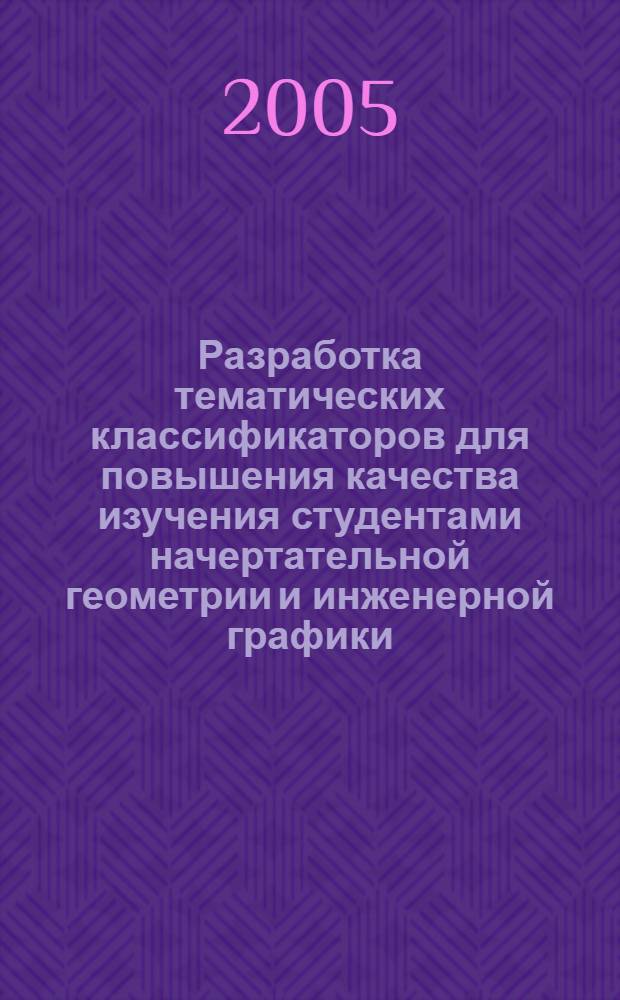Разработка тематических классификаторов для повышения качества изучения студентами начертательной геометрии и инженерной графики : автореф. дис. на соиск. учен. степ. к.п.н. : спец. 13.00.02