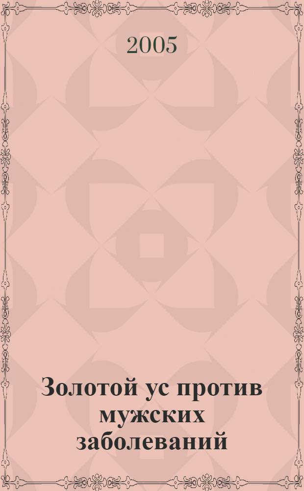 Золотой ус против мужских заболеваний : возвращает мужскую силу