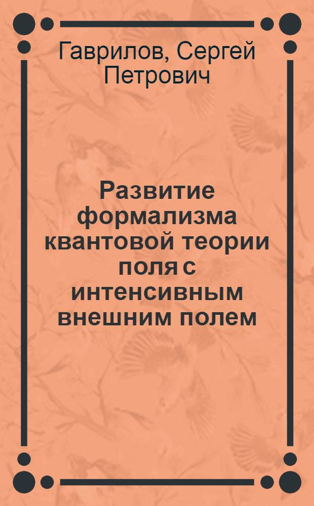 Развитие формализма квантовой теории поля с интенсивным внешним полем : автореф. дис. на соиск. учен. степ. д-ра физ.-мат. наук : спец. 01.04.02