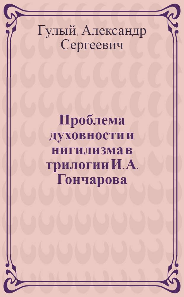 Проблема духовности и нигилизма в трилогии И. А. Гончарова : автореф. дис. на соиск. учен. степ. канд. филол. наук : спец. 10.01.01