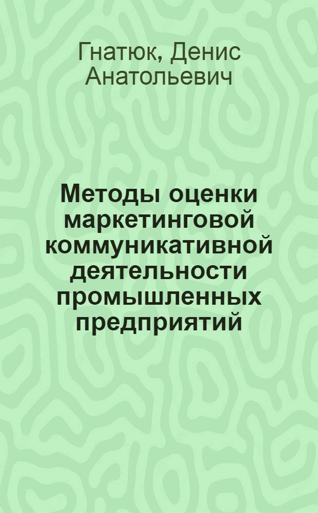 Методы оценки маркетинговой коммуникативной деятельности промышленных предприятий : автореф. дис. на соиск. учен. степ. к.э.н. : спец. 08.00.05
