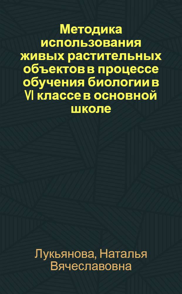 Методика использования живых растительных объектов в процессе обучения биологии в VI классе в основной школе : автореф. дис. на соиск. учен. степ. к.п.н. : спец. 13.00.02