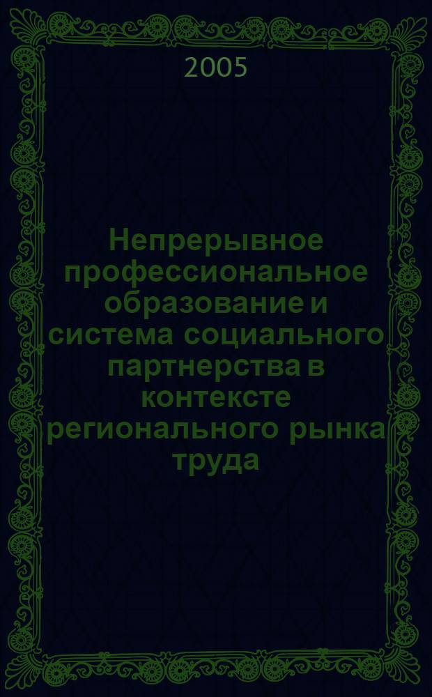 Непрерывное профессиональное образование и система социального партнерства в контексте регионального рынка труда: теория, методика, практика : материалы региональной научной конференции, 25 октября 2005 г