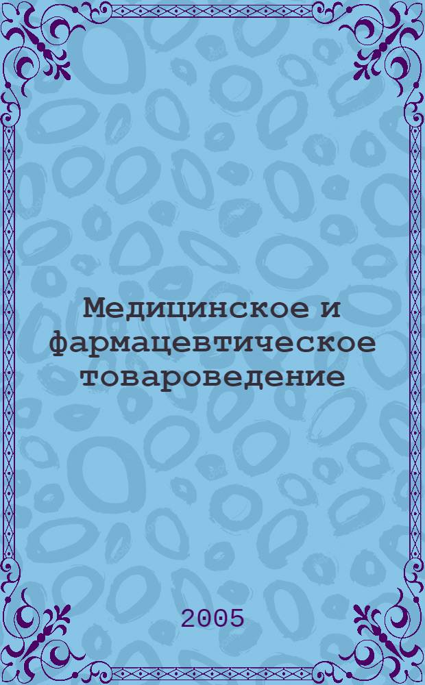 Медицинское и фармацевтическое товароведение : практикум : учебник для студентов, обучающихся по специальностям 040500 - Фармация, 040600 - Сестринское дело