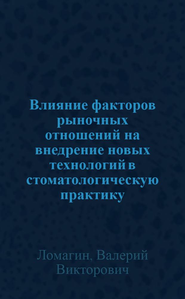 Влияние факторов рыночных отношений на внедрение новых технологий в стоматологическую практику : автореф. дис. на соиск. учен. степ. к.м.н. : спец. 14.00.21